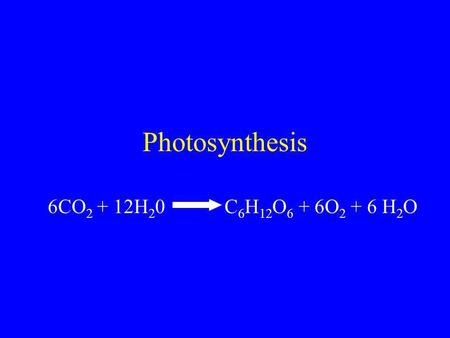 Photosynthesis 6CO 2 + 12H 2 0 C 6 H 12 O 6 + 6O 2 + 6 H 2 O.