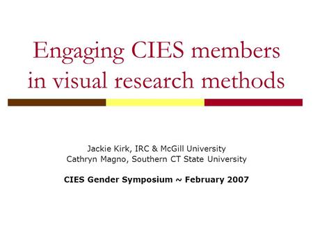 Engaging CIES members in visual research methods Jackie Kirk, IRC & McGill University Cathryn Magno, Southern CT State University CIES Gender Symposium.