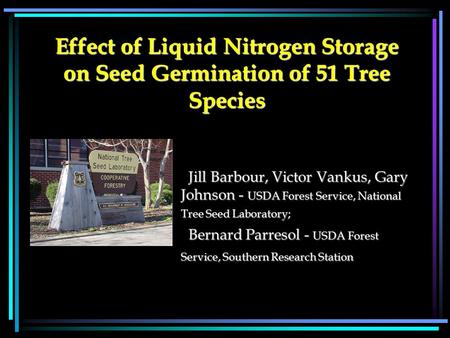 Effect of Liquid Nitrogen Storage on Seed Germination of 51 Tree Species Jill Barbour, Victor Vankus, Gary Johnson - USDA Forest Service, National Tree.