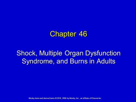 Shock, Multiple Organ Dysfunction Syndrome, and Burns in Adults Chapter 46 Mosby items and derived items © 2010, 2006 by Mosby, Inc., an affiliate of Elsevier.