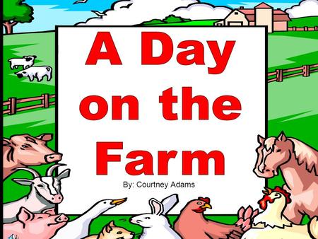 A Day on the Farm By: Courtney Adams.