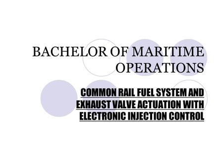 BACHELOR OF MARITIME OPERATIONS COMMON RAIL FUEL SYSTEM AND EXHAUST VALVE ACTUATION WITH ELECTRONIC INJECTION CONTROL.