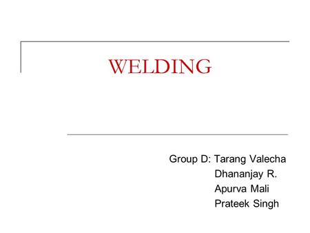 Group D: Tarang Valecha Dhananjay R. Apurva Mali Prateek Singh