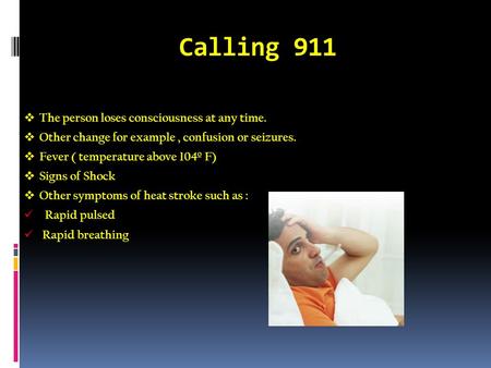 Calling 911 The person loses consciousness at any time. Other change for example, confusion or seizures. Fever ( temperature above 104º F) Signs of Shock.