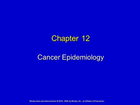 Cancer Epidemiology Chapter 12 Mosby items and derived items © 2010, 2006 by Mosby, Inc., an affiliate of Elsevier Inc.