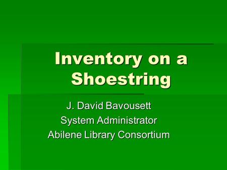 Inventory on a Shoestring J. David Bavousett System Administrator Abilene Library Consortium.