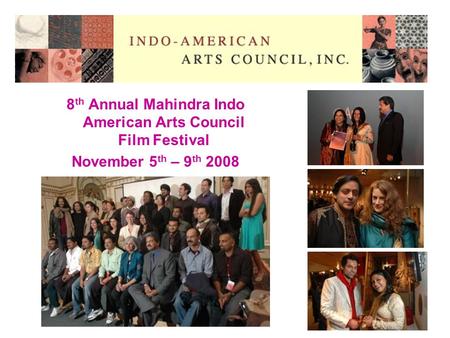 8 th Annual Mahindra Indo American Arts Council Film Festival November 5 th – 9 th 2008.