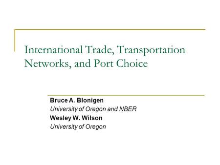 International Trade, Transportation Networks, and Port Choice Bruce A. Blonigen University of Oregon and NBER Wesley W. Wilson University of Oregon.