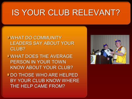 IS YOUR CLUB RELEVANT? WHAT DO COMMUNITY LEADERS SAY ABOUT YOUR CLUB? WHAT DOES THE AVERAGE PERSON IN YOUR TOWN KNOW ABOUT YOUR CLUB? DO THOSE WHO ARE.