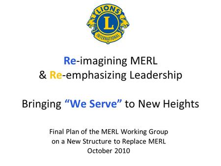 Re-imagining MERL & Re-emphasizing Leadership Bringing We Serve to New Heights Final Plan of the MERL Working Group on a New Structure to Replace MERL.