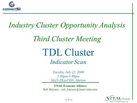 1 ©2009 ViTAL Economy, Inc. TDL Cluster Indicator Scan Tuesday, July 21, 2009 1:00pm-3:00pm MAN-TRA-CON, Marion ViTAL Economy Alliance Rob Beynon –