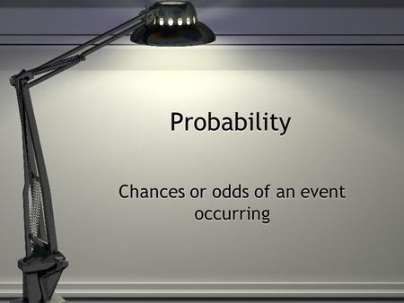 Probability Chances or odds of an event occurring.
