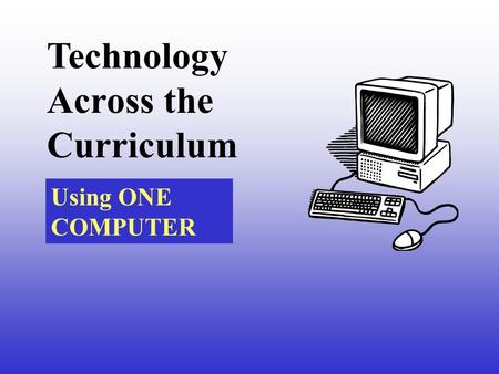 Technology Across the Curriculum Using ONE COMPUTER.