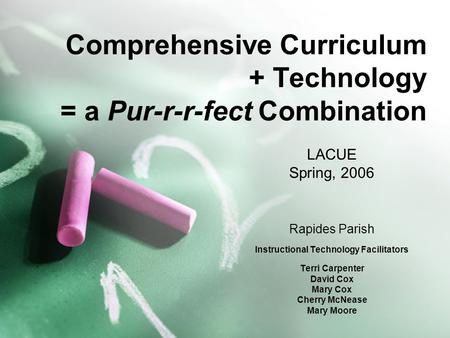 Comprehensive Curriculum + Technology = a Pur-r-r-fect Combination LACUE Spring, 2006 Rapides Parish Instructional Technology Facilitators Terri Carpenter.