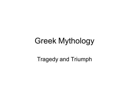 Greek Mythology Tragedy and Triumph. Pandora Curiosity kills the cat What was in the box? What should you learn from this?