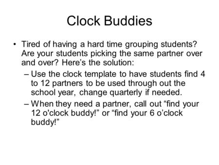 Clock Buddies Tired of having a hard time grouping students? Are your students picking the same partner over and over? Here’s the solution: Use the clock.