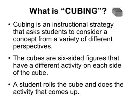 What is “CUBING”? Cubing is an instructional strategy that asks students to consider a concept from a variety of different perspectives. The cubes are.