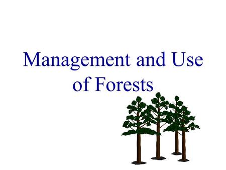 Management and Use of Forests. Managed Woods proper management results in greater and more uniform growth than when trees are permitted to develop according.