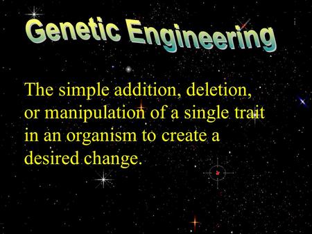 The simple addition, deletion, or manipulation of a single trait in an organism to create a desired change.