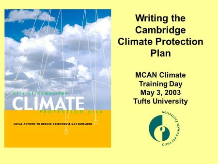 Writing the Cambridge Climate Protection Plan MCAN Climate Training Day May 3, 2003 Tufts University.