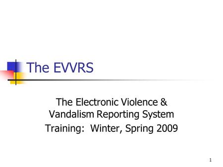 1 The EVVRS The Electronic Violence & Vandalism Reporting System Training: Winter, Spring 2009.