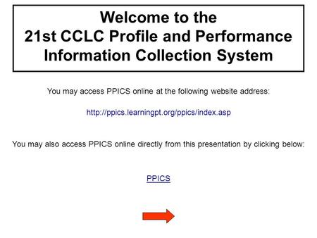 Welcome to the 21st CCLC Profile and Performance Information Collection System You may access PPICS online at the following website address: