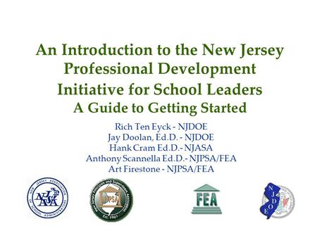 An Introduction to the New Jersey Professional Development Initiative for School Leaders A Guide to Getting Started Rich Ten Eyck - NJDOE Jay Doolan,