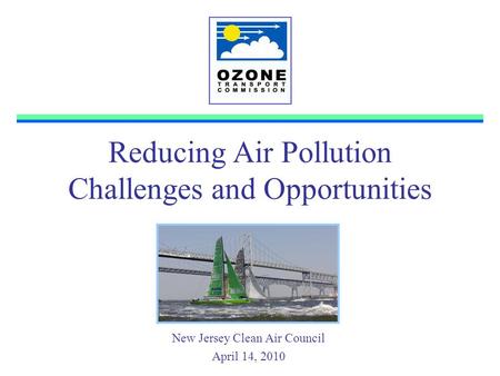 Reducing Air Pollution Challenges and Opportunities New Jersey Clean Air Council April 14, 2010.