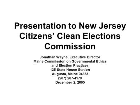 Presentation to New Jersey Citizens Clean Elections Commission Jonathan Wayne, Executive Director Maine Commission on Governmental Ethics and Election.