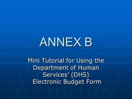ANNEX B Mini Tutorial for Using the Department of Human Services’ (DHS) Electronic Budget Form.