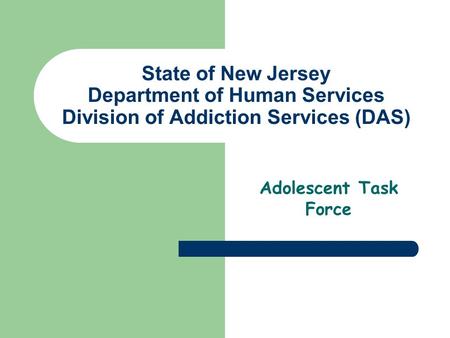 State of New Jersey Department of Human Services Division of Addiction Services (DAS) Adolescent Task Force.