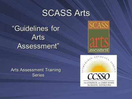 SCASS Arts Guidelines for Arts Assessment Arts Assessment Training Series.