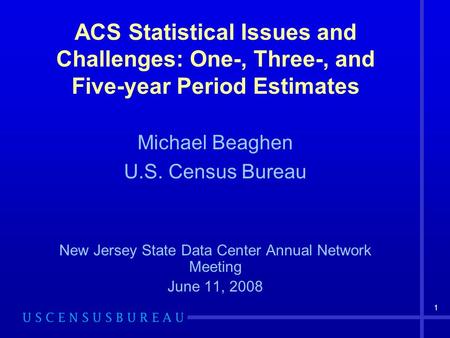 1 ACS Statistical Issues and Challenges: One-, Three-, and Five-year Period Estimates Michael Beaghen U.S. Census Bureau New Jersey State Data Center Annual.
