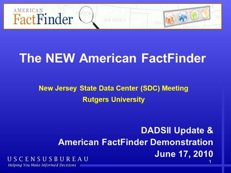 The NEW American FactFinder New Jersey State Data Center (SDC) Meeting Rutgers University DADSII Update & American FactFinder Demonstration June 17, 2010.