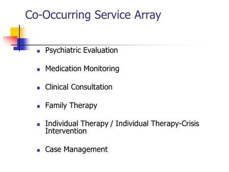 Co-Occurring Service Array Psychiatric Evaluation Medication Monitoring Clinical Consultation Family Therapy Individual Therapy / Individual Therapy-Crisis.