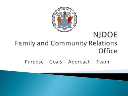 Purpose - Goals - Approach - Team. The NJDOE Family and Community Relations Office engages New Jersey families concerning their educational rights and.