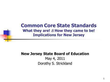 1 Common Core State Standards What they are! & How they came to be! Implications for New Jersey New Jersey State Board of Education May 4, 2011 Dorothy.