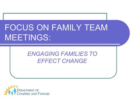 FOCUS ON FAMILY TEAM MEETINGS: ENGAGING FAMILIES TO EFFECT CHANGE.