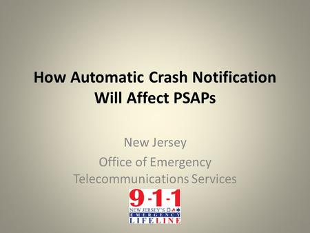How Automatic Crash Notification Will Affect PSAPs New Jersey Office of Emergency Telecommunications Services.