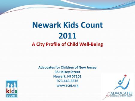 Newark Kids Count 2011 A City Profile of Child Well-Being Advocates for Children of New Jersey 35 Halsey Street Newark, NJ 07102 973.643.3876 www.acnj.org.