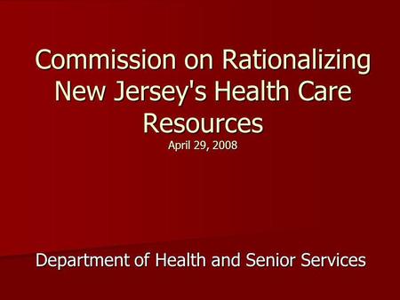 Commission on Rationalizing New Jersey's Health Care Resources April 29, 2008 Department of Health and Senior Services.