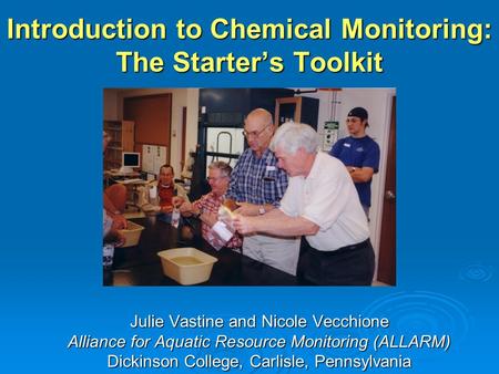 Introduction to Chemical Monitoring: The Starters Toolkit Julie Vastine and Nicole Vecchione Alliance for Aquatic Resource Monitoring (ALLARM) Dickinson.