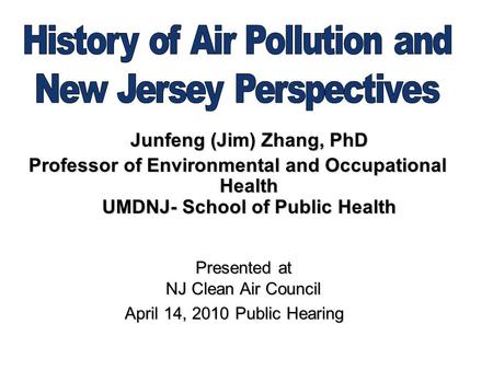Junfeng (Jim) Zhang, PhD Professor of Environmental and Occupational Health UMDNJ- School of Public Health Presented at NJ Clean Air Council Presented.