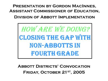 How are we doing? Closing the gap with non-abbotts in Fourth grade Presentation by Gordon MacInnes, Assistant Commissioner of Education, Division of Abbott.