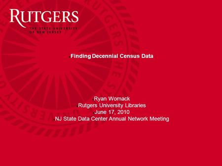 Finding Decennial Census Data Ryan Womack Rutgers University Libraries June 17, 2010 NJ State Data Center Annual Network Meeting.