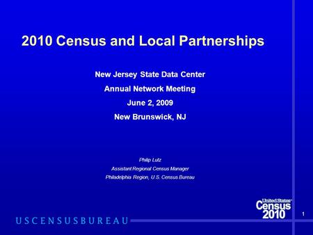 2010 Census and Local Partnerships New Jersey State Data Center Annual Network Meeting June 2, 2009 New Brunswick, NJ Philip Lutz Assistant Regional Census.