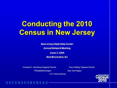 Conducting the 2010 Census in New Jersey Fernando E. Armstrong, Regional Director Tony Farthing, Regional Director Philadelphia Region New York Region.