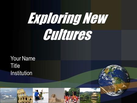 Your Name Title Institution Exploring New Cultures.