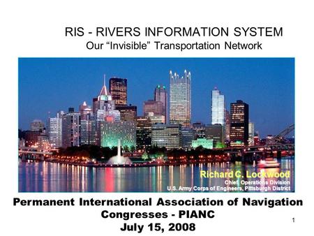 1 Permanent International Association of Navigation Congresses - PIANC July 15, 2008 RIS - RIVERS INFORMATION SYSTEM Our Invisible Transportation Network.