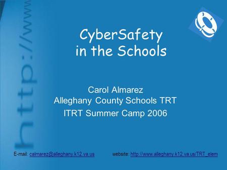 CyberSafety in the Schools Carol Almarez Alleghany County Schools TRT ITRT Summer Camp 2006   website: